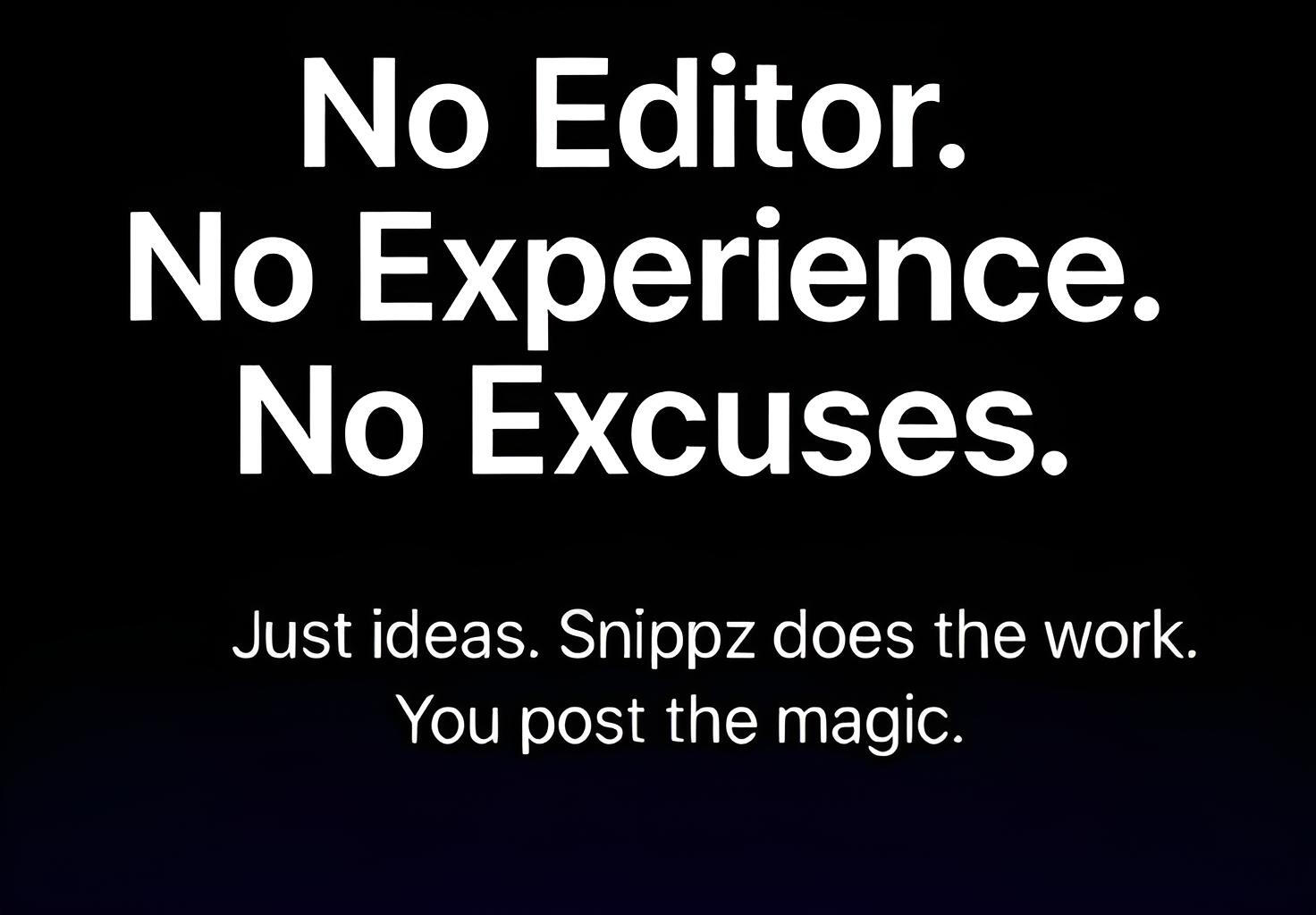 No Editing. No Experience. No Excuses. Snippz.Ai